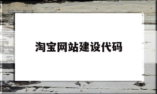 淘宝网站建设代码(淘宝网站建设代码怎么填),淘宝网站建设代码(淘宝网站建设代码怎么填),淘宝网站建设代码,信息,模板,账号,第1张