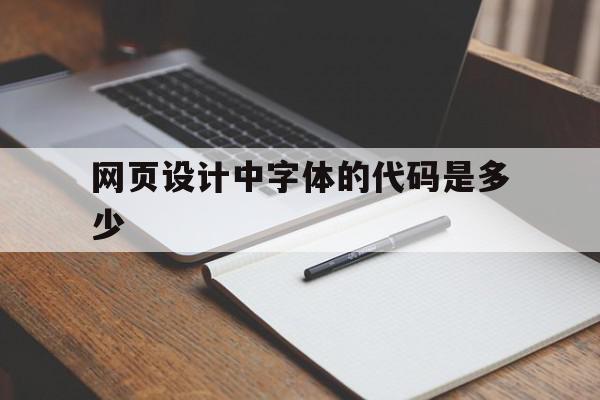 网页设计中字体的代码是多少(网页设计中字体的代码是多少字)