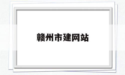 赣州市建网站(赣州市住房和城乡建设局)