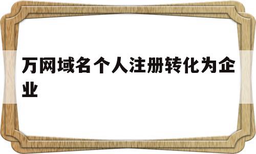 万网域名个人注册转化为企业(万网域名注册信息可以改邮箱吗),万网域名个人注册转化为企业(万网域名注册信息可以改邮箱吗),万网域名个人注册转化为企业,信息,模板,域名注册,第1张