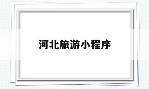 河北旅游小程序(河北旅游小程序叫什么),河北旅游小程序,信息,微信,账号,第1张 河北旅游小程序(河北旅游小程序叫什么),河北旅游小程序(河北旅游小程序叫什么),河北旅游小程序,信息,微信,账号,第1张