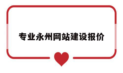 专业永州网站建设报价(专业永州网站建设制作),专业永州网站建设报价(专业永州网站建设制作),专业永州网站建设报价,网站建设,排名,企业网站,第1张