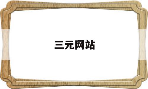 三元网站(三元网站登录),三元网站,信息,浏览器,APP,第1张 三元网站(三元网站登录),三元网站(三元网站登录),三元网站,信息,浏览器,APP,第1张