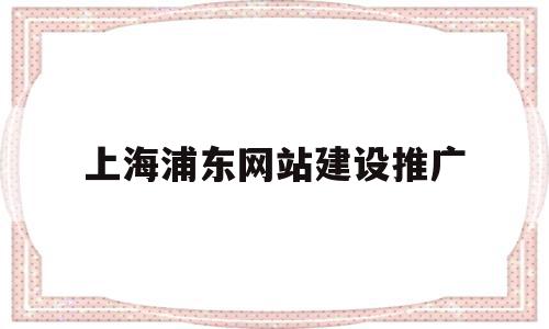 关于上海浦东网站建设推广的信息,关于上海浦东网站建设推广的信息,上海浦东网站建设推广,信息,百度,微信,第1张