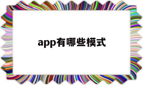 app有哪些模式(app运作模式有哪些),app有哪些模式,信息,模板,营销,第1张 app有哪些模式(app运作模式有哪些),app有哪些模式(app运作模式有哪些),app有哪些模式,信息,模板,营销,第1张