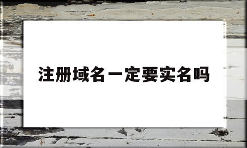 注册域名一定要实名吗(注册域名一定要实名吗),注册域名一定要实名吗(注册域名一定要实名吗),注册域名一定要实名吗,信息,微信,域名注册,第1张