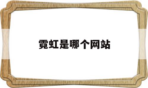 霓虹是哪个网站(霓虹是哪个网站的标志),霓虹是哪个网站(霓虹是哪个网站的标志),霓虹是哪个网站,科技,时尚,官方网站下载安装,第1张