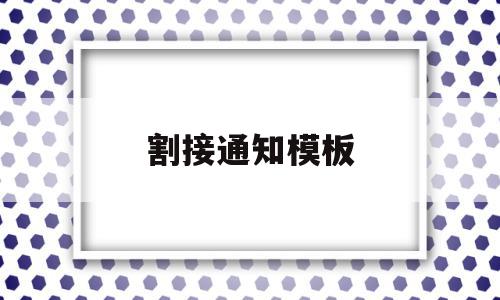割接通知模板(割接报告怎么写),割接通知模板(割接报告怎么写),割接通知模板,信息,模板,第1张