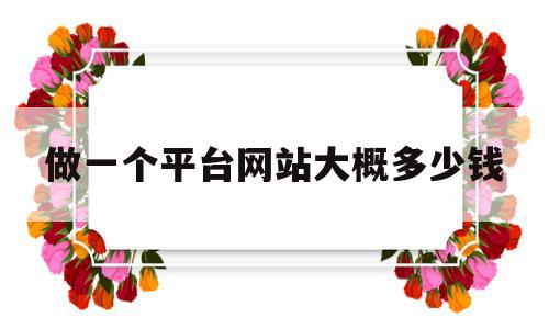包含做一个平台网站大概多少钱的词条,包含做一个平台网站大概多少钱的词条,做一个平台网站大概多少钱,模板,网站建设,企业网站,第1张