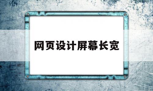 网页设计屏幕长宽(网页设计屏幕长宽多少),网页设计屏幕长宽(网页设计屏幕长宽多少),网页设计屏幕长宽,信息,营销,浏览器,第1张