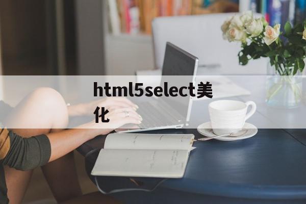 关于html5select美化的信息,html5select美化,信息,百度,浏览器,第1张 关于html5select美化的信息,关于html5select美化的信息,html5select美化,信息,百度,浏览器,第1张
