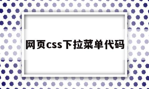 网页css下拉菜单代码(css导航栏下拉菜单特效),网页css下拉菜单代码(css导航栏下拉菜单特效),网页css下拉菜单代码,浏览器,html,导航,第1张