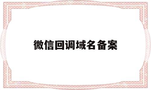 微信回调域名备案(微信授权回调域名设置端口),微信回调域名备案,信息,微信,html,第1张 微信回调域名备案(微信授权回调域名设置端口),微信回调域名备案(微信授权回调域名设置端口),微信回调域名备案,信息,微信,html,第1张