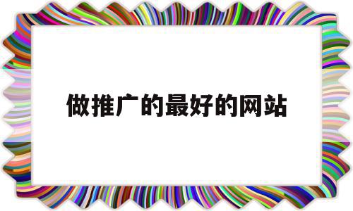 做推广的最好的网站(做推广的最好的网站是哪个),做推广的最好的网站,信息,文章,百度,第1张 做推广的最好的网站(做推广的最好的网站是哪个),做推广的最好的网站(做推广的最好的网站是哪个),做推广的最好的网站,信息,文章,百度,第1张