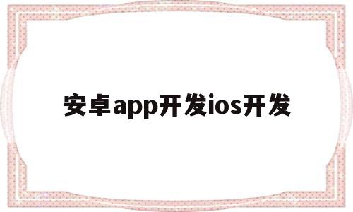安卓app开发ios开发(安卓开发和ios开发的区别),安卓app开发ios开发,APP,app,安卓,第1张 安卓app开发ios开发(安卓开发和ios开发的区别),安卓app开发ios开发(安卓开发和ios开发的区别),安卓app开发ios开发,APP,app,安卓,第1张