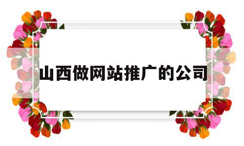 山西做网站推广的公司(山西做网站推广的公司有哪些),山西做网站推广的公司,信息,百度,模板,第1张 山西做网站推广的公司(山西做网站推广的公司有哪些),山西做网站推广的公司(山西做网站推广的公司有哪些),山西做网站推广的公司,信息,百度,模板,第1张