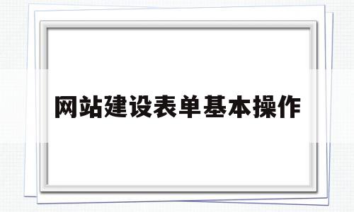 网站建设表单基本操作(网站建设表单基本操作包括),网站建设表单基本操作(网站建设表单基本操作包括),网站建设表单基本操作,信息,视频,源码,第1张