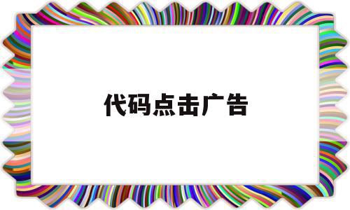 代码点击广告(代码点击广告怎么弄),代码点击广告,百度,视频,浏览器,第1张 代码点击广告(代码点击广告怎么弄),代码点击广告(代码点击广告怎么弄),代码点击广告,百度,视频,浏览器,第1张