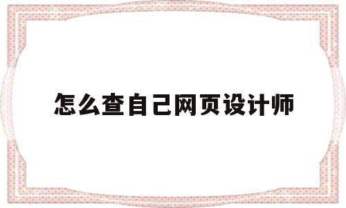 怎么查自己网页设计师(怎么查自己网页设计师信息),怎么查自己网页设计师,信息,模板,账号,第1张 怎么查自己网页设计师(怎么查自己网页设计师信息),怎么查自己网页设计师(怎么查自己网页设计师信息),怎么查自己网页设计师,信息,模板,账号,第1张
