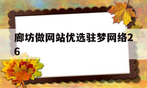 廊坊做网站优选驻梦网络26(廊坊网站建设丨驻梦网络可信!),廊坊做网站优选驻梦网络26,网站建设,商城,做网站,第1张 廊坊做网站优选驻梦网络26(廊坊网站建设丨驻梦网络可信!),廊坊做网站优选驻梦网络26(廊坊网站建设丨驻梦网络可信!),廊坊做网站优选驻梦网络26,网站建设,商城,做网站,第1张