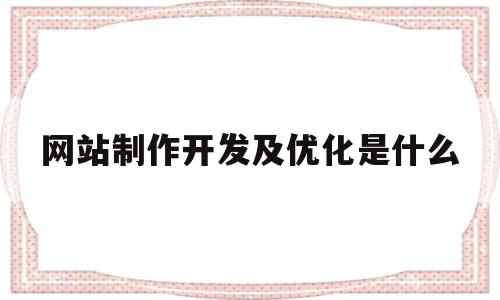 网站制作开发及优化是什么(网站制作开发及优化是什么意思),网站制作开发及优化是什么,信息,百度,视频,第1张 网站制作开发及优化是什么(网站制作开发及优化是什么意思),网站制作开发及优化是什么(网站制作开发及优化是什么意思),网站制作开发及优化是什么,信息,百度,视频,第1张