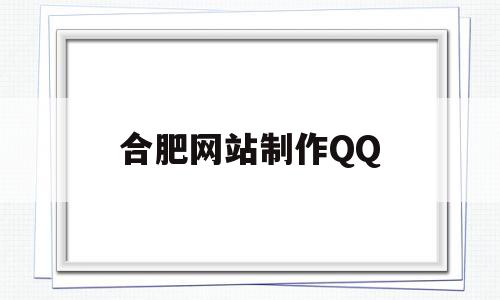 合肥网站制作QQ(合肥网站制作报价)