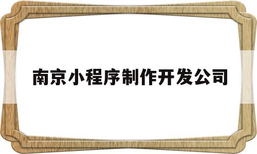 南京小程序制作开发公司(南京小程序开发公司哪家好),南京小程序制作开发公司(南京小程序开发公司哪家好),南京小程序制作开发公司,模板,微信,APP,第1张