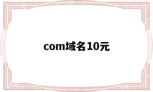 com域名10元(域名comcn cn),com域名10元,信息,免费,域名注册,第1张 com域名10元(域名comcn cn),com域名10元(域名comcn cn),com域名10元,信息,免费,域名注册,第1张