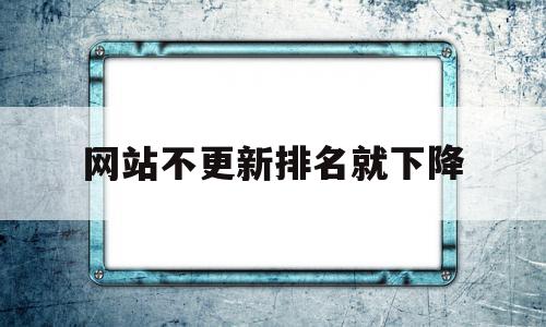 网站不更新排名就下降(新网站排名刚上来就没有了),网站不更新排名就下降,文章,百度,排名,第1张 网站不更新排名就下降(新网站排名刚上来就没有了),网站不更新排名就下降(新网站排名刚上来就没有了),网站不更新排名就下降,文章,百度,排名,第1张