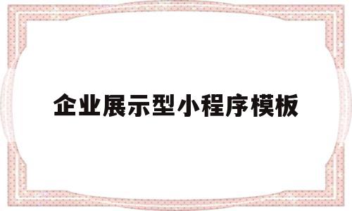 企业展示型小程序模板(展示类小程序有哪些功能),企业展示型小程序模板(展示类小程序有哪些功能),企业展示型小程序模板,文章,百度,模板,第1张