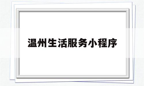温州生活服务小程序(生活看温州微信公众号),温州生活服务小程序(生活看温州微信公众号),温州生活服务小程序,信息,模板,微信,第1张