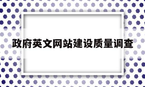 政府英文网站建设质量调查的简单介绍,政府英文网站建设质量调查的简单介绍,政府英文网站建设质量调查,信息,文章,百度,第1张
