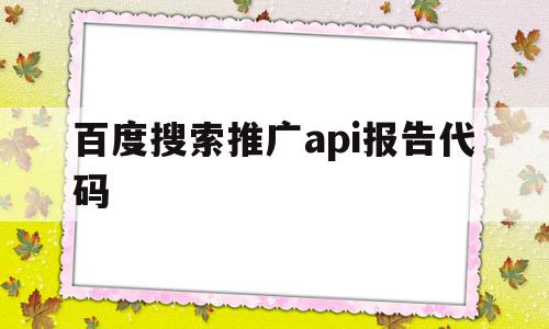 百度搜索推广api报告代码(百度搜索推广api报告代码是什么),百度搜索推广api报告代码(百度搜索推广api报告代码是什么),百度搜索推广api报告代码,信息,百度,账号,第1张