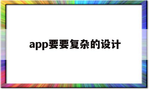 app要要复杂的设计(app要要复杂的设计吗),app要要复杂的设计(app要要复杂的设计吗),app要要复杂的设计,信息,APP,app,第1张