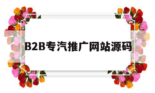 包含B2B专汽推广网站源码的词条,包含B2B专汽推广网站源码的词条,B2B专汽推广网站源码,源码,网站源码,B2C,第1张
