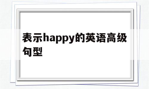 表示happy的英语高级句型(very happy的高级说法)