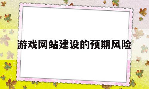 游戏网站建设的预期风险(网络游戏网站的设计与实现)