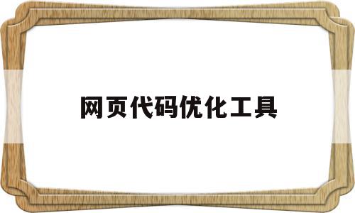网页代码优化工具(网页代码优化工具在哪),网页代码优化工具,信息,百度,模板,第1张 网页代码优化工具(网页代码优化工具在哪),网页代码优化工具(网页代码优化工具在哪),网页代码优化工具,信息,百度,模板,第1张