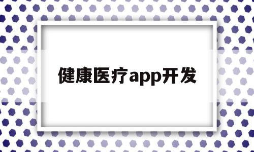健康医疗app开发(医疗健康app市场应用现状分析),健康医疗app开发(医疗健康app市场应用现状分析),健康医疗app开发,信息,APP,app,第1张