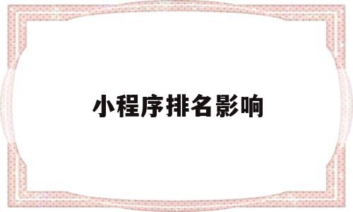 小程序排名影响(小程序开发公司十大排名),小程序排名影响,信息,百度,微信,第1张 小程序排名影响(小程序开发公司十大排名),小程序排名影响(小程序开发公司十大排名),小程序排名影响,信息,百度,微信,第1张