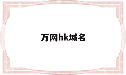 万网hk域名(万网域名注册官网),万网hk域名,信息,文章,模板,第1张 万网hk域名(万网域名注册官网),万网hk域名(万网域名注册官网),万网hk域名,信息,文章,模板,第1张