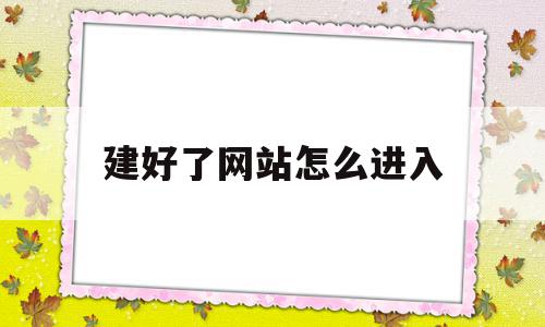 包含建好了网站怎么进入的词条,建好了网站怎么进入,百度,账号,浏览器,第1张 包含建好了网站怎么进入的词条,包含建好了网站怎么进入的词条,建好了网站怎么进入,百度,账号,浏览器,第1张