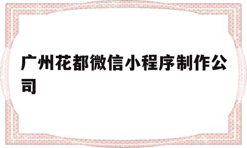 广州花都微信小程序制作公司(广州花都微信小程序制作公司电话),广州花都微信小程序制作公司,模板,微信,网站建设,第1张 广州花都微信小程序制作公司(广州花都微信小程序制作公司电话),广州花都微信小程序制作公司(广州花都微信小程序制作公司电话),广州花都微信小程序制作公司,模板,微信,网站建设,第1张