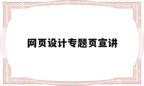 包含网页设计专题页宣讲的词条,包含网页设计专题页宣讲的词条,网页设计专题页宣讲,信息,浏览器,的网址,第1张