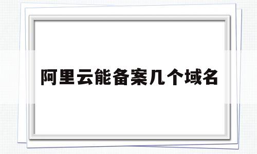 阿里云能备案几个域名的简单介绍,阿里云能备案几个域名,二级域名,网站域名,第1张 阿里云能备案几个域名的简单介绍,阿里云能备案几个域名的简单介绍,阿里云能备案几个域名,二级域名,网站域名,第1张