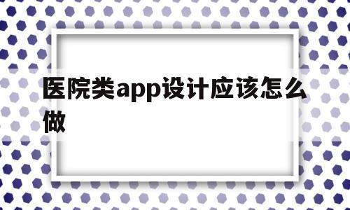 包含医院类app设计应该怎么做的词条,医院类app设计应该怎么做,信息,APP,app,第1张 包含医院类app设计应该怎么做的词条,包含医院类app设计应该怎么做的词条,医院类app设计应该怎么做,信息,APP,app,第1张