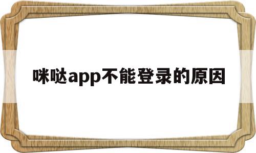 咪哒app不能登录的原因(APP突然不能下载什么原因),咪哒app不能登录的原因,微信,APP,app,第1张 咪哒app不能登录的原因(APP突然不能下载什么原因),咪哒app不能登录的原因(APP突然不能下载什么原因),咪哒app不能登录的原因,微信,APP,app,第1张