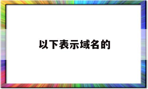 以下表示域名的(以下 表示域名),以下表示域名的,信息,百度,域名注册,第1张 以下表示域名的(以下 表示域名),以下表示域名的(以下 表示域名),以下表示域名的,信息,百度,域名注册,第1张