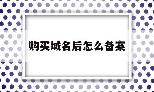 购买域名后怎么备案(购买域名后需要备案吗),购买域名后怎么备案(购买域名后需要备案吗),购买域名后怎么备案,信息,文章,账号,第1张