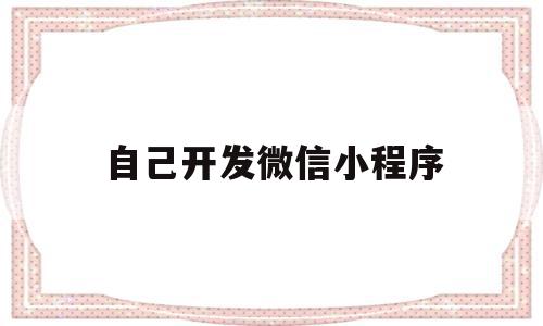 自己开发微信小程序(自己开发微信小程序难吗),自己开发微信小程序,信息,百度,微信,第1张 自己开发微信小程序(自己开发微信小程序难吗),自己开发微信小程序(自己开发微信小程序难吗),自己开发微信小程序,信息,百度,微信,第1张